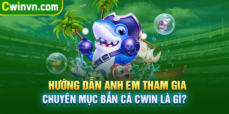 Hướng dẫn anh em tham gia bắn cá Cwin