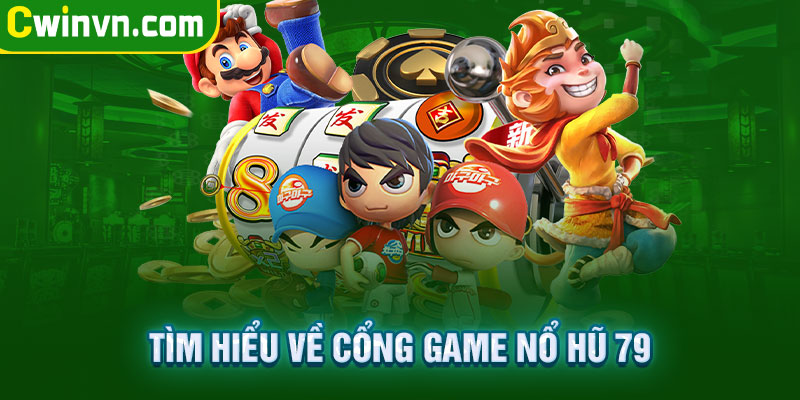 Tổng quan cổng game đổi thưởng nổ hũ 79