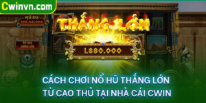 Cách chơi nổ hũ thắng lớn từ cao thủ tại nhà cái Cwin